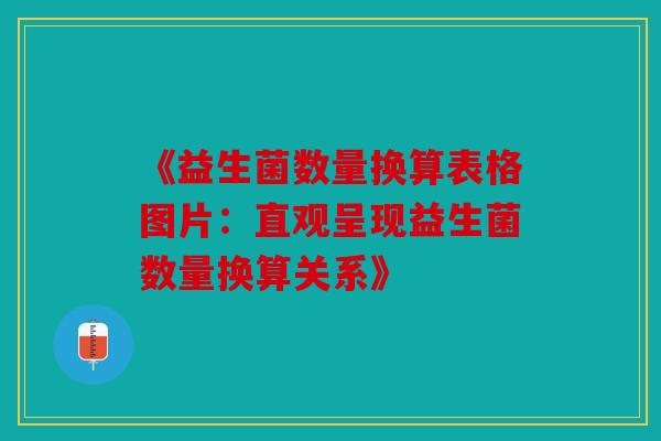 《益生菌数量换算表格图片：直观呈现益生菌数量换算关系》