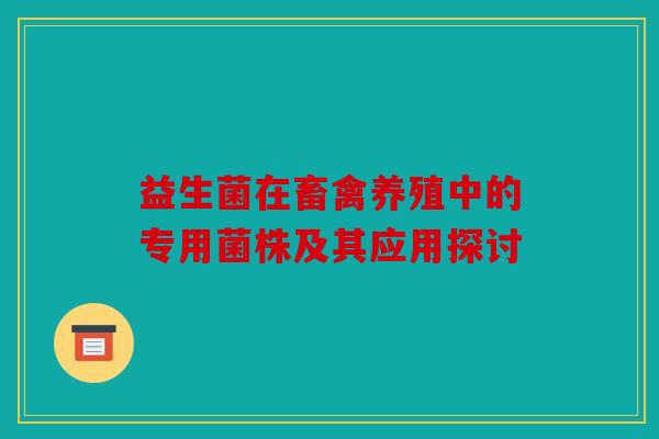 益生菌在畜禽养殖中的专用菌株及其应用探讨