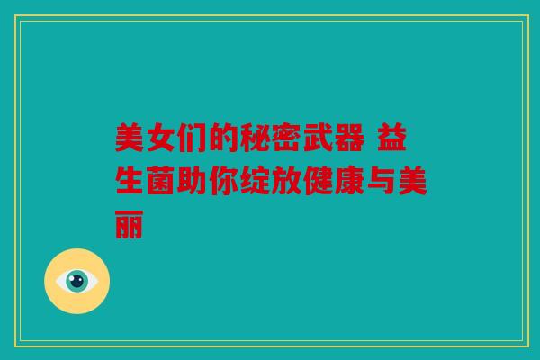 美女们的秘密武器 益生菌助你绽放健康与美丽