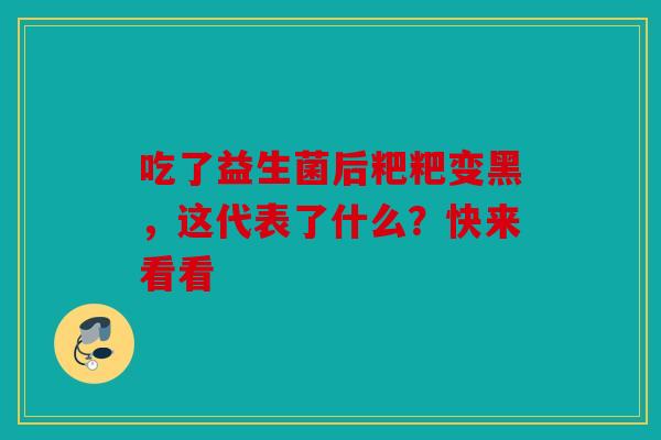 吃了益生菌后粑粑变黑，这代表了什么？快来看看