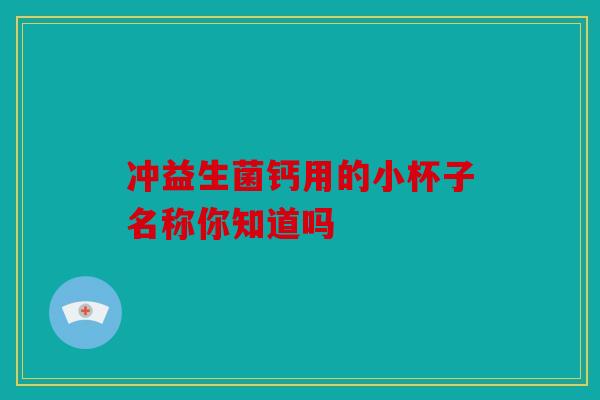 冲益生菌钙用的小杯子名称你知道吗