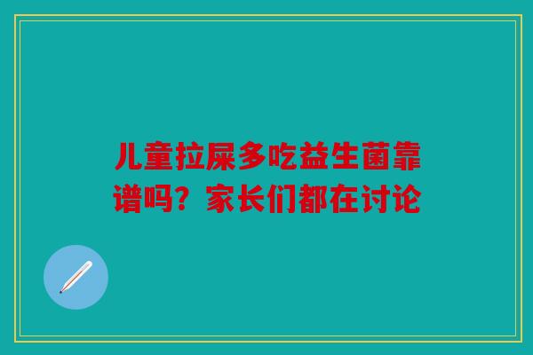 儿童拉屎多吃益生菌靠谱吗？家长们都在讨论
