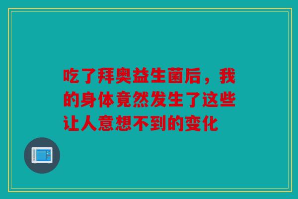 吃了拜奥益生菌后，我的身体竟然发生了这些让人意想不到的变化