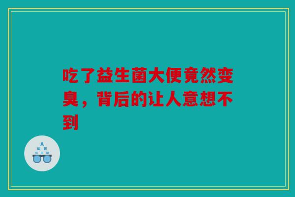 吃了益生菌大便竟然变臭，背后的让人意想不到