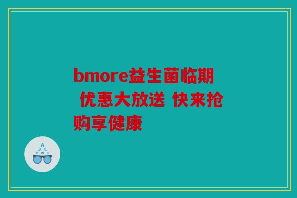 bmore益生菌临期 优惠大放送 快来抢购享健康 bmore益生菌临期 优惠大放送 快来抢购享健康