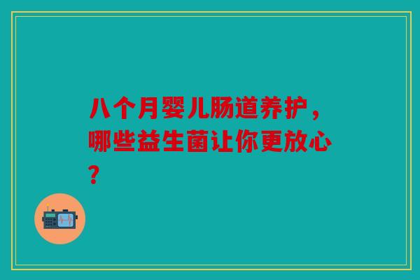 八个月婴儿肠道养护，哪些益生菌让你更放心？