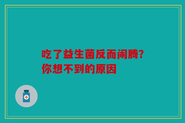 吃了益生菌反而闹腾？你想不到的原因
