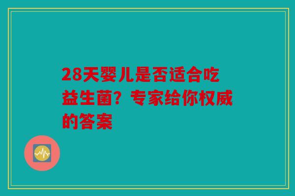28天婴儿是否适合吃益生菌？专家给你权威的答案