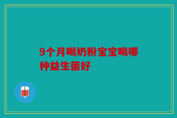 9个月喝奶粉宝宝喝哪种益生菌好