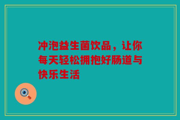 冲泡益生菌饮品，让你每天轻松拥抱好肠道与快乐生活