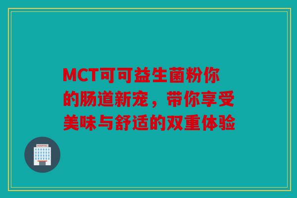 MCT可可益生菌粉你的肠道新宠，带你享受美味与舒适的双重体验
