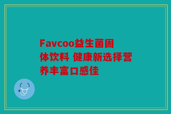 Favcoo益生菌固体饮料 健康新选择营养丰富口感佳