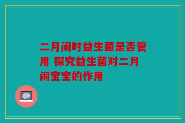二月闹时益生菌是否管用 探究益生菌对二月闹宝宝的作用