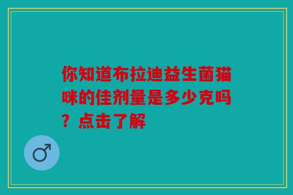 你知道布拉迪益生菌猫咪的佳剂量是多少克吗？点击了解
