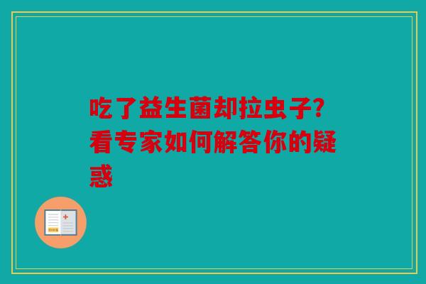 吃了益生菌却拉虫子？看专家如何解答你的疑惑