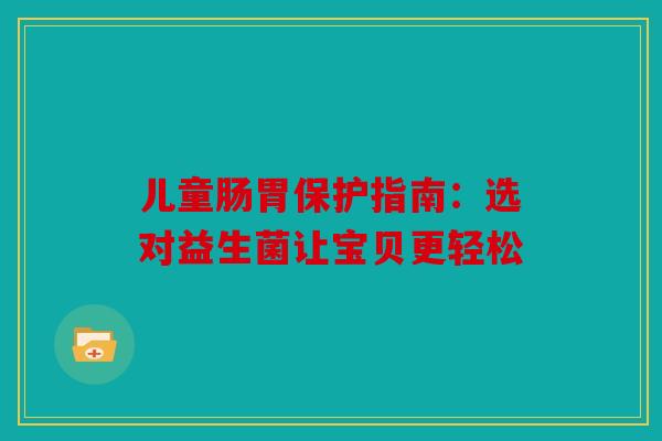 儿童肠胃保护指南：选对益生菌让宝贝更轻松