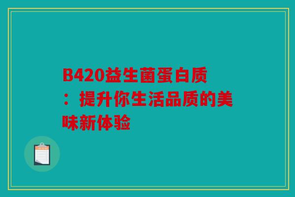 B420益生菌蛋白质：提升你生活品质的美味新体验