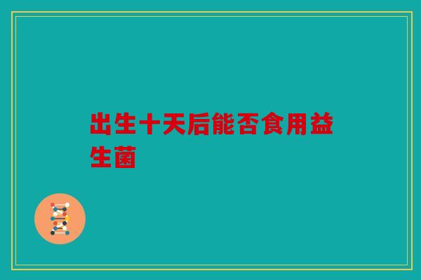 出生十天后能否食用益生菌