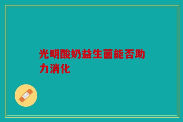 光明酸奶益生菌能否助力消化