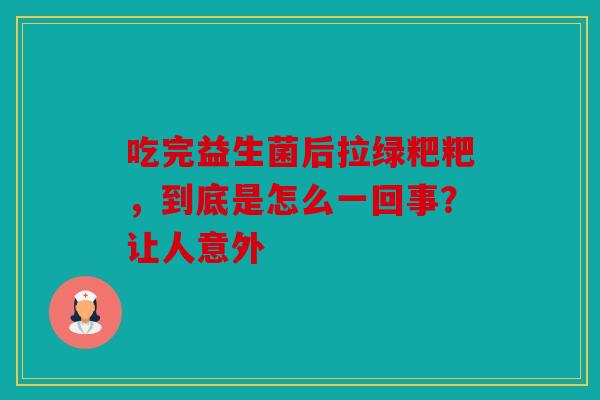 吃完益生菌后拉绿粑粑,到底是怎么一回事?让人意外 吃完益生菌后拉绿粑粑,到底是怎么一回事?让人意外