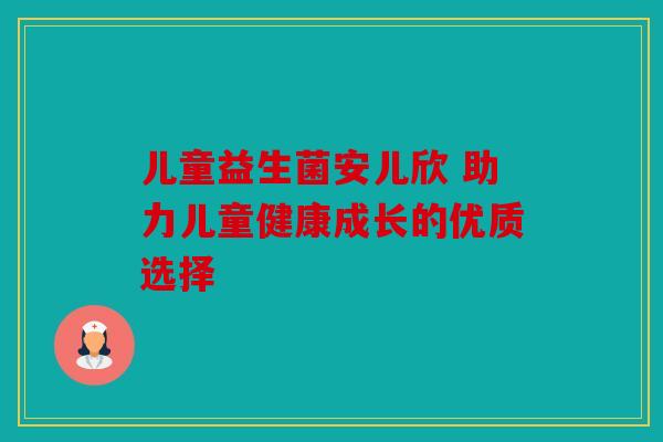 儿童益生菌安儿欣 助力儿童健康成长的优质选择