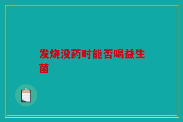 发烧没药时能否喝益生菌