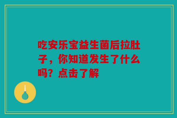 吃安乐宝益生菌后拉肚子，你知道发生了什么吗？点击了解