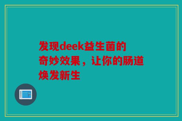 发现deek益生菌的奇妙效果，让你的肠道焕发新生