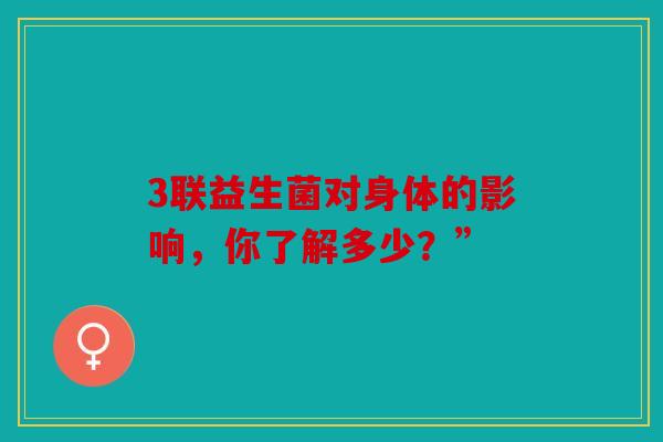 3联益生菌对身体的影响，你了解多少？”