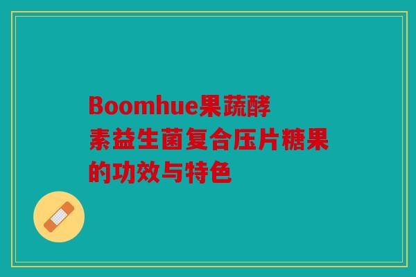 Boomhue果蔬酵素益生菌复合压片糖果的功效与特色