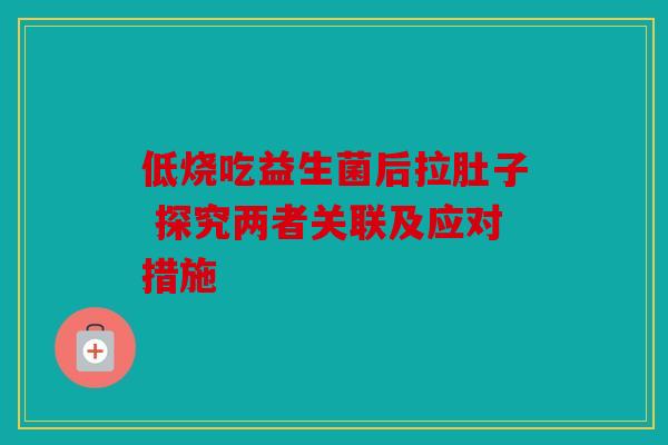 低烧吃益生菌后拉肚子 探究两者关联及应对措施