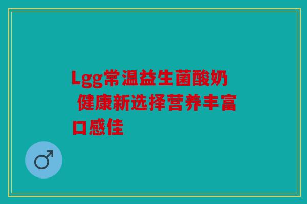 Lgg常温益生菌酸奶 健康新选择营养丰富口感佳