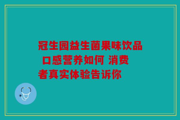 冠生园益生菌果味饮品 口感营养如何 消费者真实体验告诉你