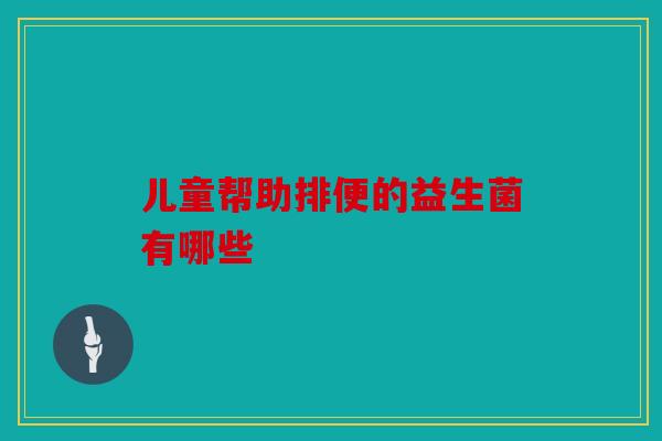 儿童帮助排便的益生菌有哪些
