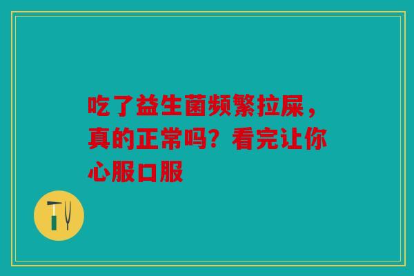 吃了益生菌频繁拉屎，真的正常吗？看完让你心服口服