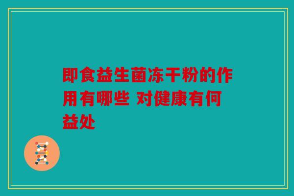 即食益生菌冻干粉的作用有哪些 对健康有何益处