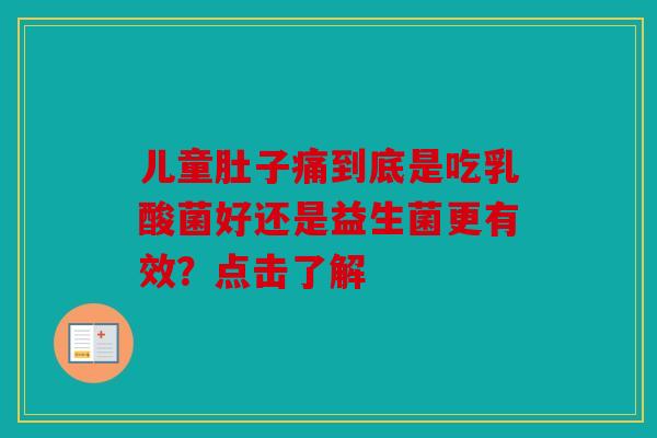 儿童肚子痛到底是吃乳酸菌好还是益生菌更有效？点击了解