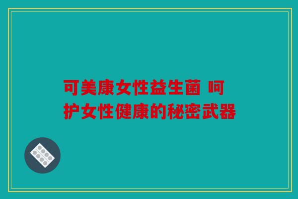 可美康女性益生菌 呵护女性健康的秘密武器