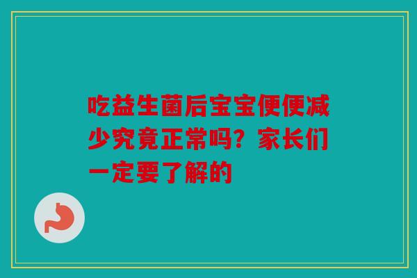 吃益生菌后宝宝便便减少究竟正常吗？家长们一定要了解的