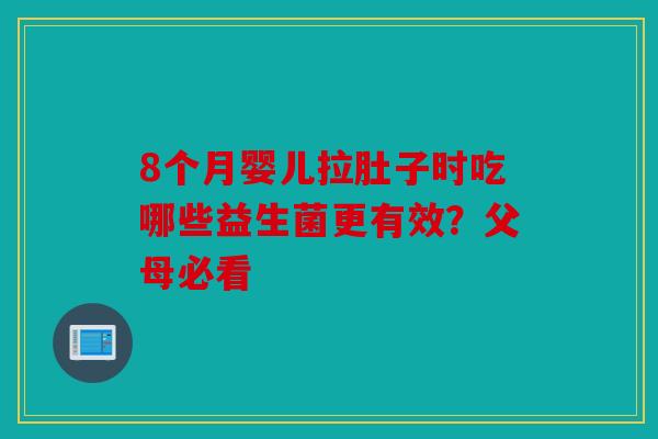 8个月婴儿拉肚子时吃哪些益生菌更有效?父母必看 8个月婴儿拉肚子时吃哪些益生菌更有效?父母必看