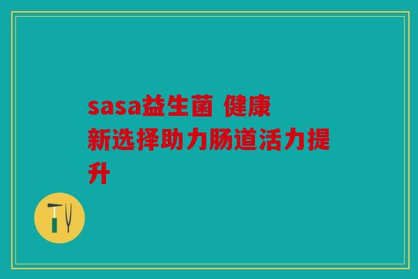 sasa益生菌 健康新选择助力肠道活力提升