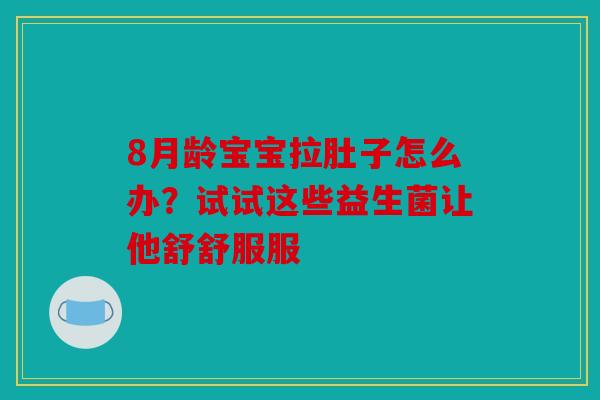 8月龄宝宝拉肚子怎么办？试试这些益生菌让他舒舒服服