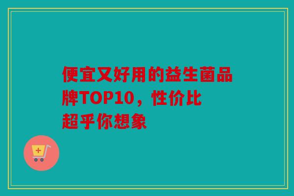 便宜又好用的益生菌品牌TOP10，性价比超乎你想象