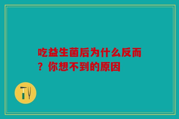 吃益生菌后为什么反而?你想不到的原因 吃益生菌后为什么反而?你想不到的原因