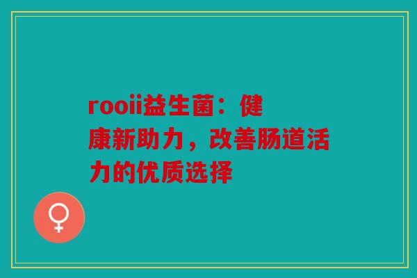 rooii益生菌：健康新助力，改善肠道活力的优质选择