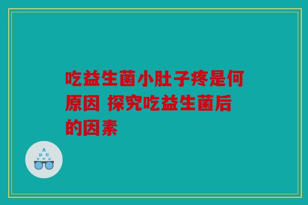 吃益生菌小肚子疼是何原因 探究吃益生菌后的因素