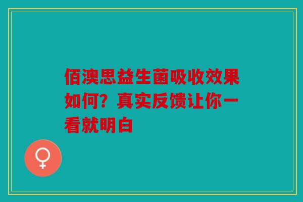 佰澳思益生菌吸收效果如何？真实反馈让你一看就明白