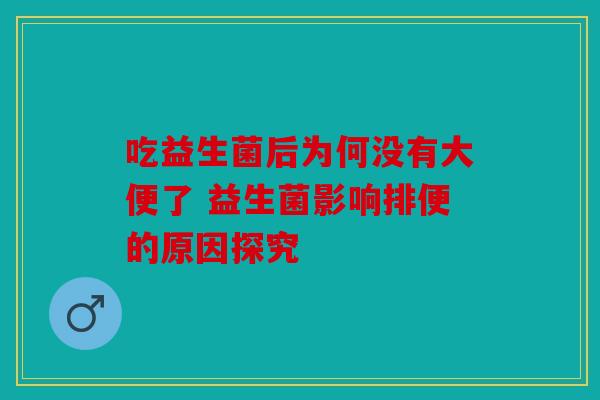 吃益生菌后为何没有大便了 益生菌影响排便的原因探究