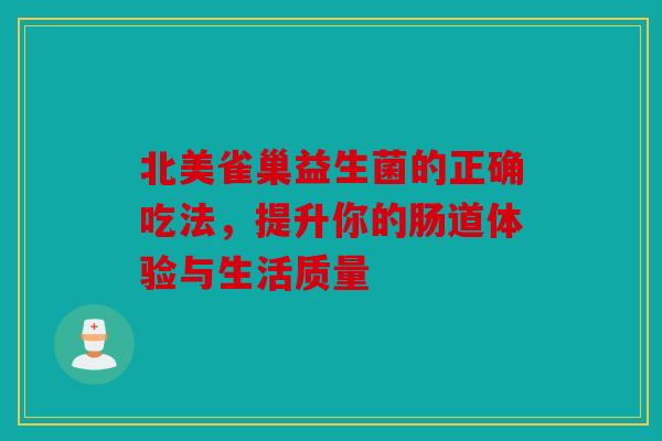 北美雀巢益生菌的正确吃法，提升你的肠道体验与生活质量