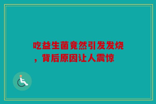 吃益生菌竟然引发发烧，背后原因让人震惊